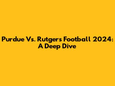Purdue Vs. Rutgers Football 2024: A Deep Dive