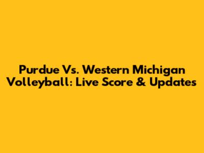 Purdue Vs. Western Michigan Volleyball: Live Score & Updates