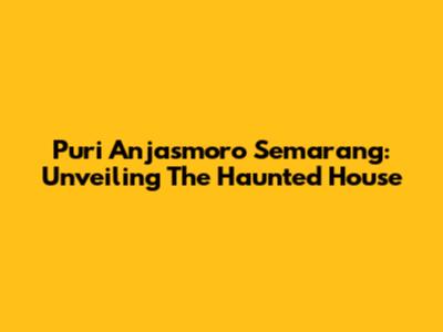Puri Anjasmoro Semarang: Unveiling The Haunted House