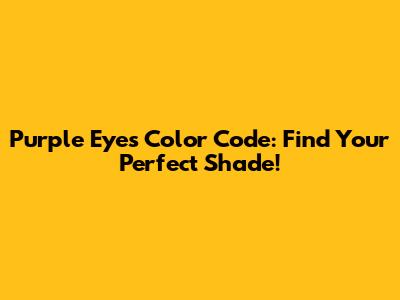 Purple Eyes Color Code: Find Your Perfect Shade!