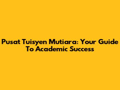Pusat Tuisyen Mutiara: Your Guide To Academic Success
