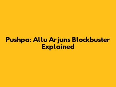 Pushpa: Allu Arjun's Blockbuster Explained