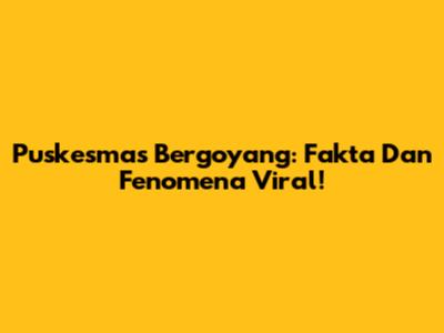 Puskesmas Bergoyang: Fakta Dan Fenomena Viral!