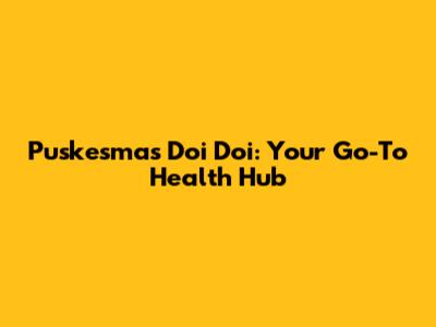 Puskesmas Doi Doi: Your Go-To Health Hub
