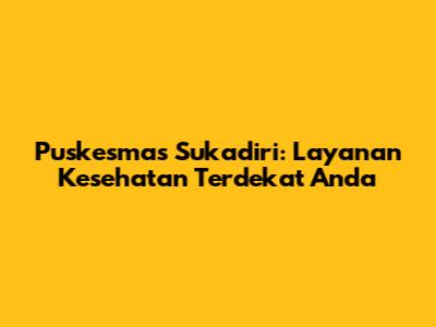 Puskesmas Sukadiri: Layanan Kesehatan Terdekat Anda