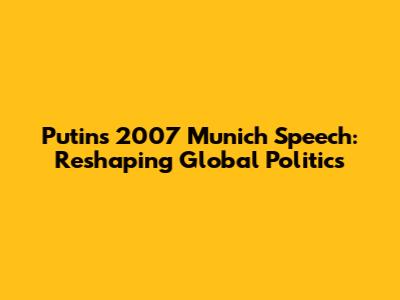 Putin's 2007 Munich Speech: Reshaping Global Politics