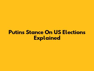 Putin's Stance On US Elections Explained