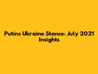 Putin's Ukraine Stance: July 2021 Insights