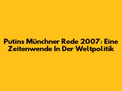 Putins Münchner Rede 2007: Eine Zeitenwende In Der Weltpolitik
