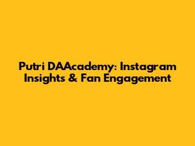 Putri DA'Academy: Instagram Insights & Fan Engagement