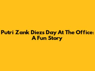 Putri Zank Diez's Day At The Office: A Fun Story