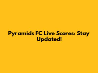 Pyramids FC Live Scores: Stay Updated!