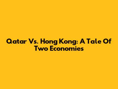 Qatar Vs. Hong Kong: A Tale Of Two Economies