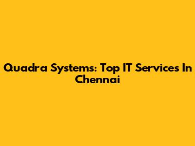Quadra Systems: Top IT Services In Chennai