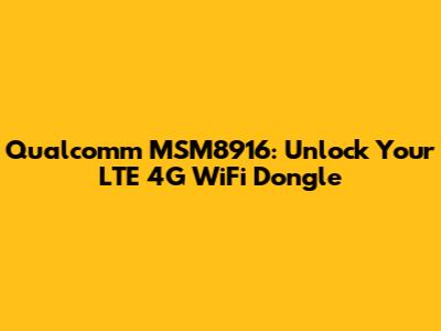 Qualcomm MSM8916: Unlock Your LTE 4G WiFi Dongle