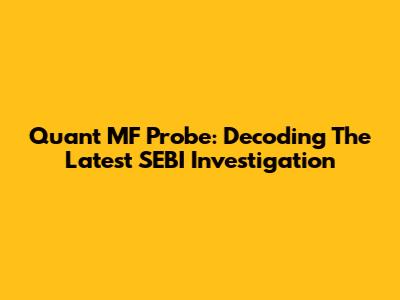 Quant MF Probe: Decoding The Latest SEBI Investigation