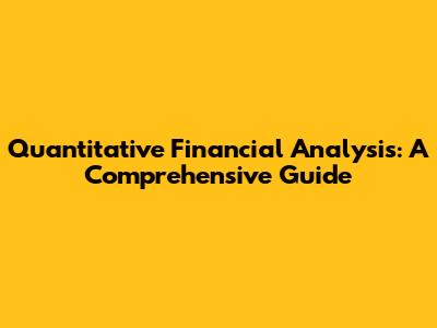 Quantitative Financial Analysis: A Comprehensive Guide
