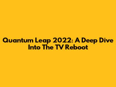 Quantum Leap 2022: A Deep Dive Into The TV Reboot