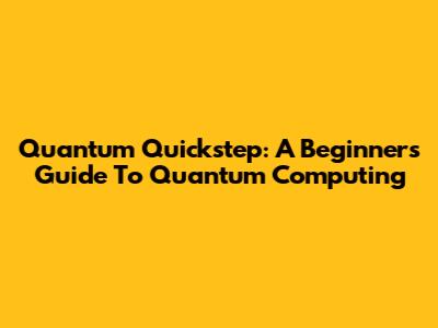 Quantum Quickstep: A Beginner's Guide To Quantum Computing