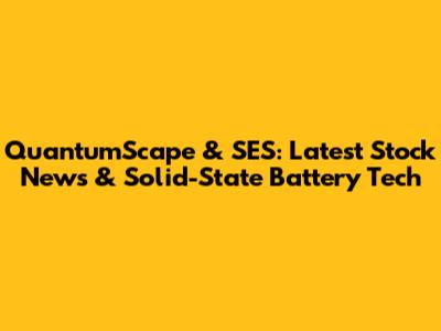 QuantumScape & SES: Latest Stock News & Solid-State Battery Tech