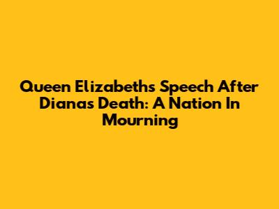 Queen Elizabeth's Speech After Diana's Death: A Nation In Mourning