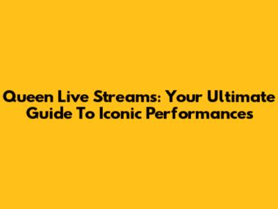 Queen Live Streams: Your Ultimate Guide To Iconic Performances