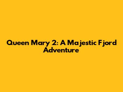 Queen Mary 2: A Majestic Fjord Adventure
