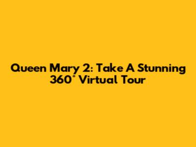Queen Mary 2: Take A Stunning 360° Virtual Tour