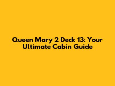 Queen Mary 2 Deck 13: Your Ultimate Cabin Guide