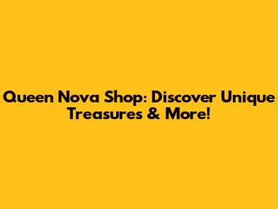 Queen Nova Shop: Discover Unique Treasures & More!