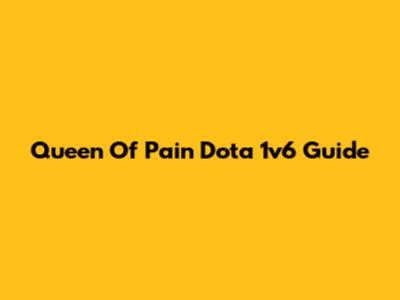 Queen Of Pain Dota 1v6 Guide