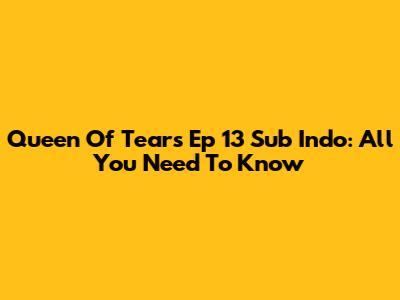 Queen Of Tears Ep 13 Sub Indo: All You Need To Know