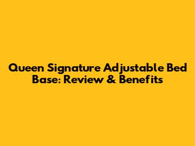 Queen Signature Adjustable Bed Base: Review & Benefits