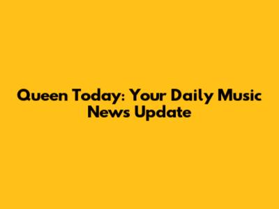 Queen Today: Your Daily Music News Update