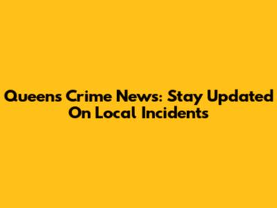 Queens Crime News: Stay Updated On Local Incidents