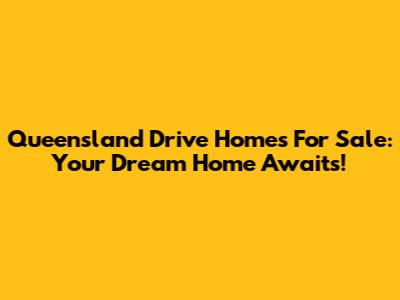 Queensland Drive Homes For Sale: Your Dream Home Awaits!