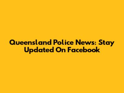 Queensland Police News: Stay Updated On Facebook