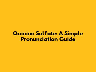 Quinine Sulfate: A Simple Pronunciation Guide