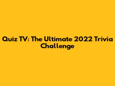 Quiz TV: The Ultimate 2022 Trivia Challenge
