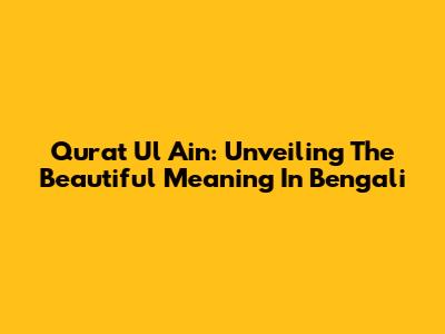 Qurat Ul Ain: Unveiling The Beautiful Meaning In Bengali