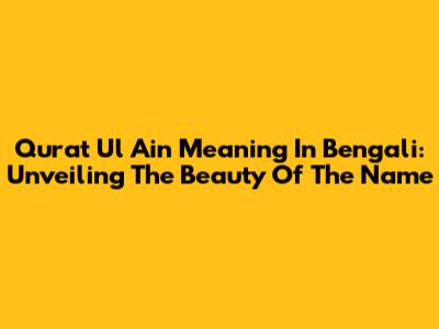 Qurat Ul Ain Meaning In Bengali: Unveiling The Beauty Of The Name