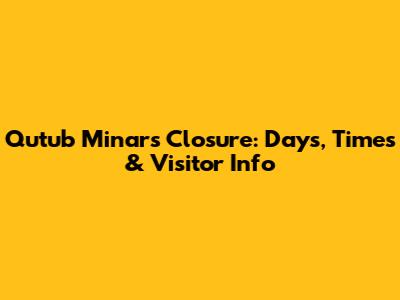 Qutub Minar's Closure: Days, Times & Visitor Info