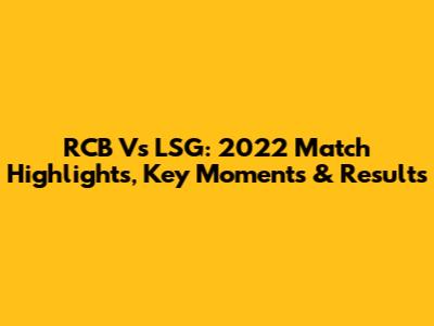 RCB Vs LSG: 2022 Match Highlights, Key Moments & Results