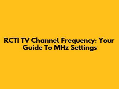 RCTI TV Channel Frequency: Your Guide To MHz Settings