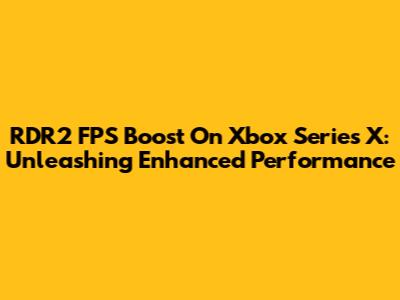 RDR2 FPS Boost On Xbox Series X: Unleashing Enhanced Performance