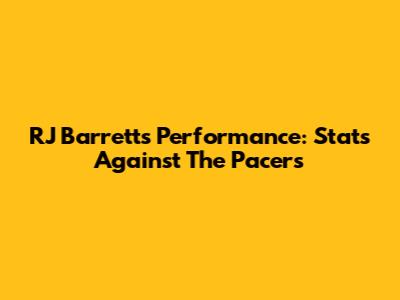 RJ Barrett's Performance: Stats Against The Pacers