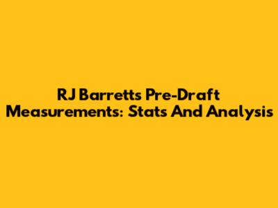 RJ Barrett's Pre-Draft Measurements: Stats And Analysis