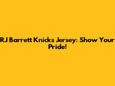 RJ Barrett Knicks Jersey: Show Your Pride!