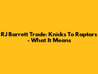 RJ Barrett Trade: Knicks To Raptors - What It Means