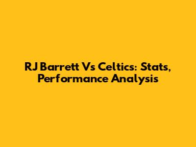 RJ Barrett Vs Celtics: Stats, Performance Analysis